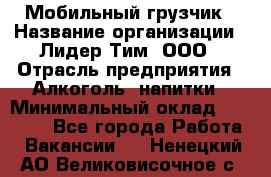 Мобильный грузчик › Название организации ­ Лидер Тим, ООО › Отрасль предприятия ­ Алкоголь, напитки › Минимальный оклад ­ 18 000 - Все города Работа » Вакансии   . Ненецкий АО,Великовисочное с.